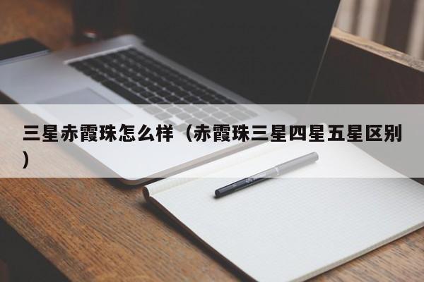三星赤霞珠怎么样(赤霞珠三星四星五星区别)