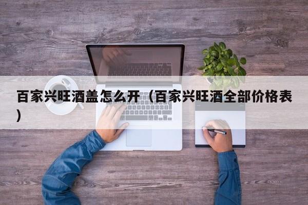 百家兴旺酒盖怎么开(百家兴旺酒全部价格表)