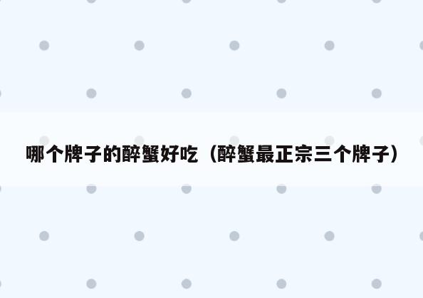 哪个牌子的醉蟹好吃(醉蟹最正宗三个牌子)