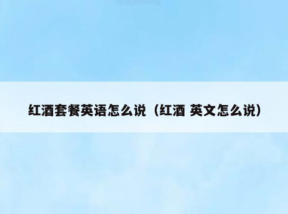 红酒套餐英语怎么说(红酒 英文怎么说)