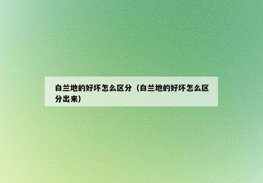 白兰地的好坏怎么区分(白兰地的好坏怎么区分出来)