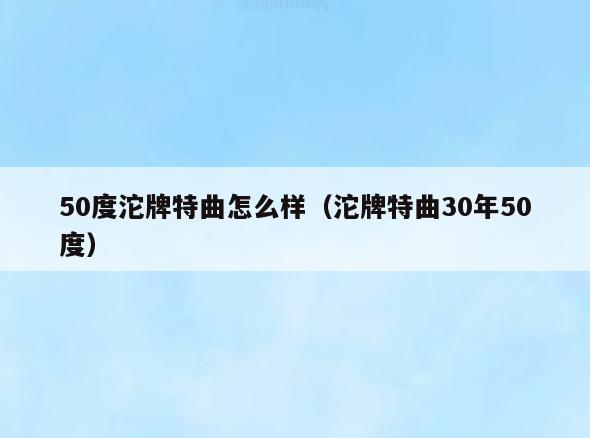 50度沱牌特曲怎么样(沱牌特曲30年50度)