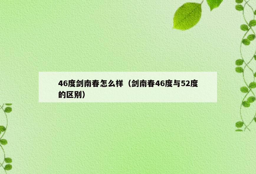 46度剑南春怎么样(剑南春46度与52度的区别)