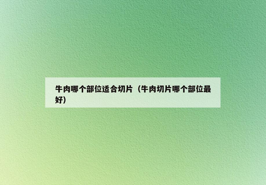 牛肉哪个部位适合切片(牛肉切片哪个部位最好)