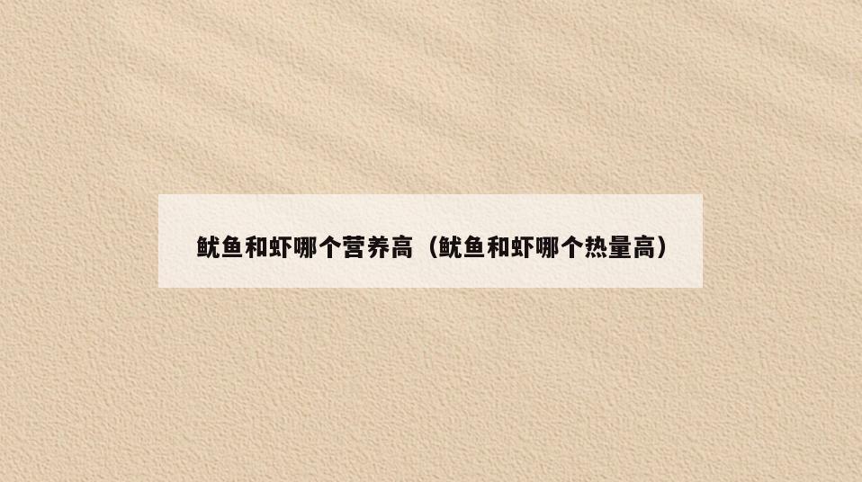 鱿鱼和虾哪个营养高(鱿鱼和虾哪个热量高)