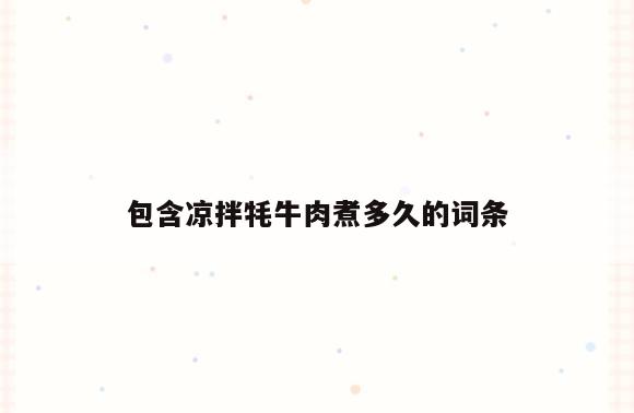 包含凉拌牦牛肉煮多久的词条