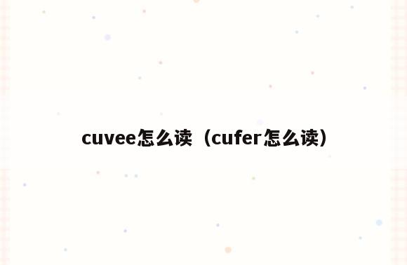 cuvee怎么读(cufer怎么读)