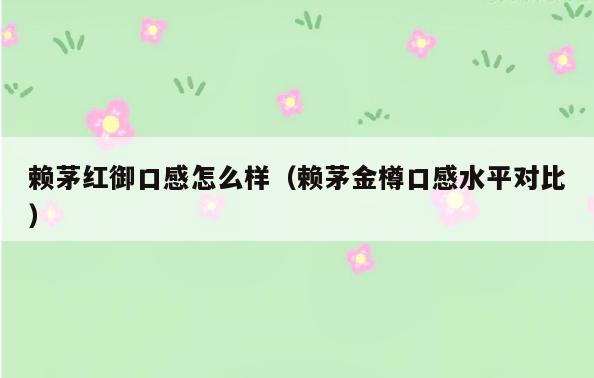 赖茅红御口感怎么样(赖茅金樽口感水平对比)