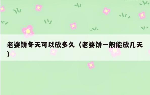 老婆饼冬天可以放多久(老婆饼一般能放几天)