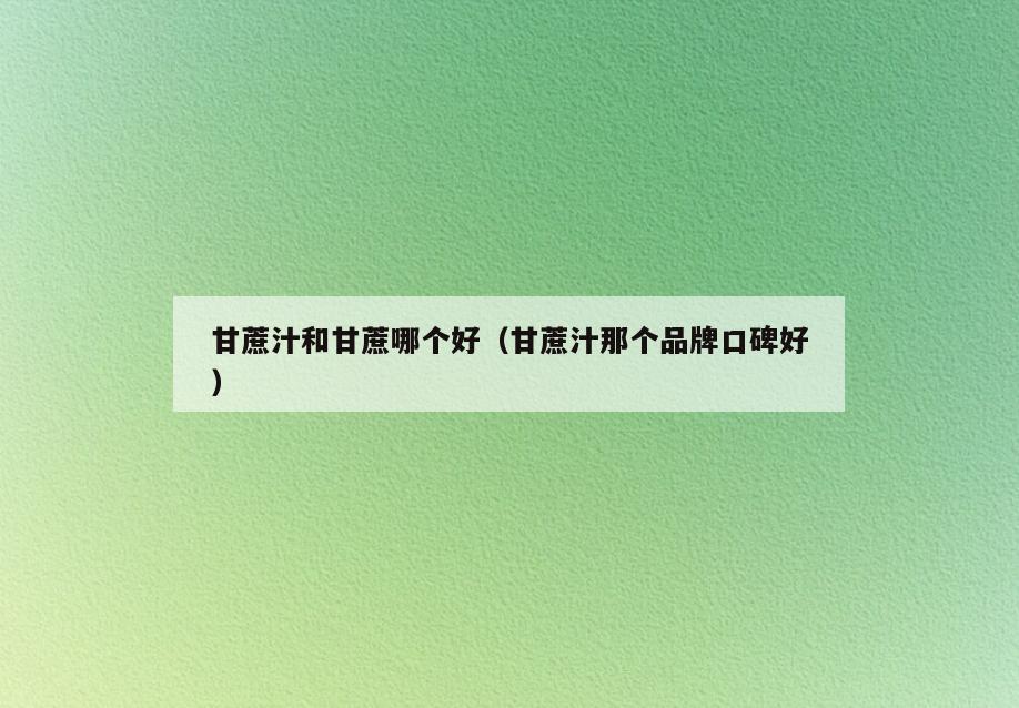 甘蔗汁和甘蔗哪个好(甘蔗汁那个品牌口碑好)