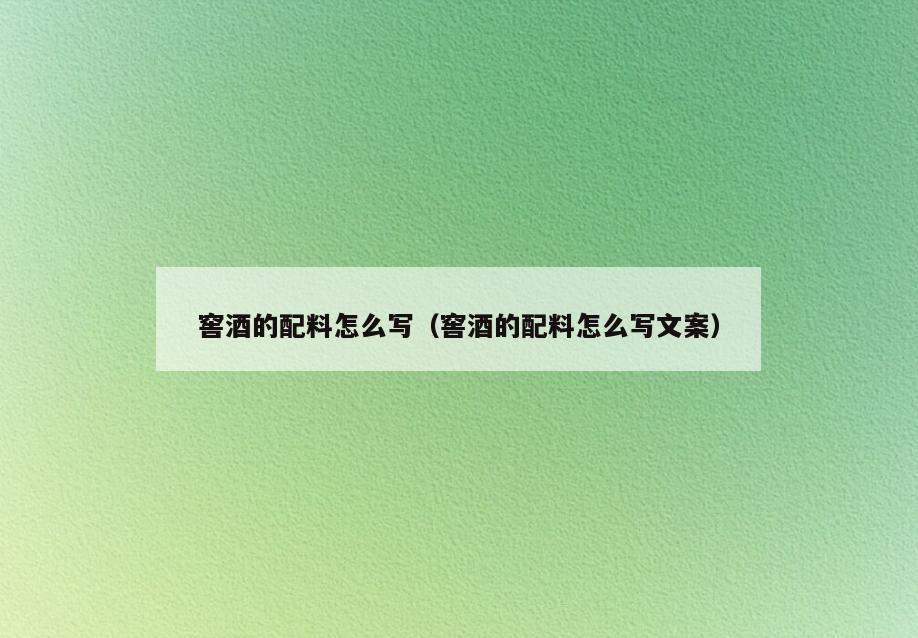 窖酒的配料怎么写(窖酒的配料怎么写文案)