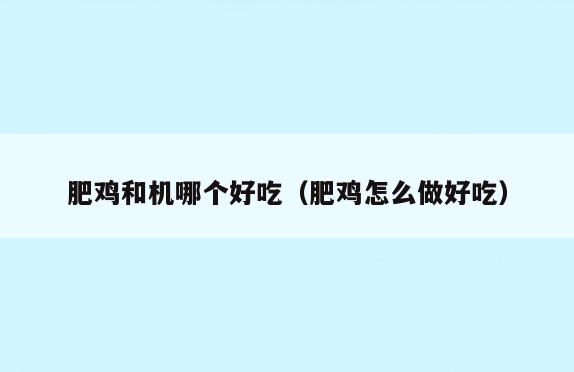 肥鸡和机哪个好吃(肥鸡怎么做好吃)
