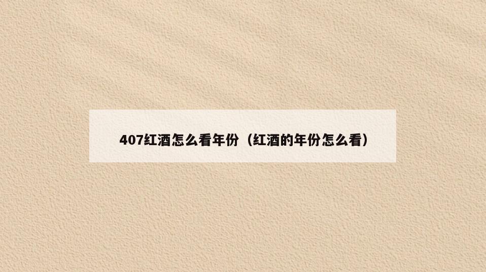 407红酒怎么看年份(红酒的年份怎么看)