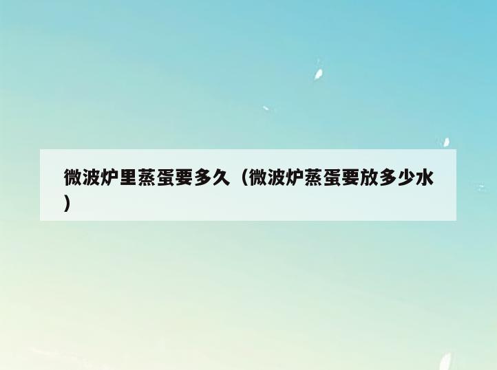 微波炉里蒸蛋要多久(微波炉蒸蛋要放多少水)