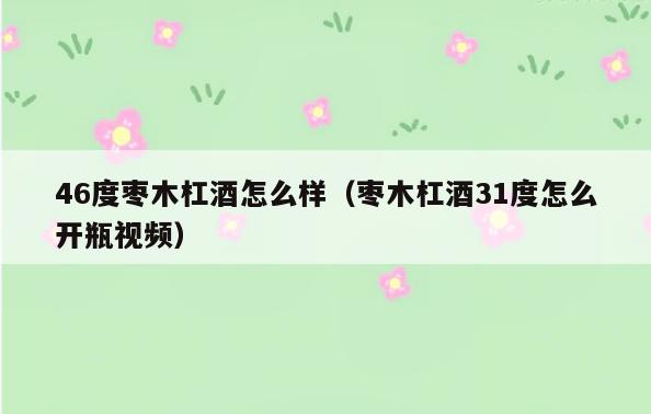 46度枣木杠酒怎么样(枣木杠酒31度怎么开瓶视频)