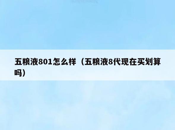 五粮液801怎么样(五粮液8代现在买划算吗)