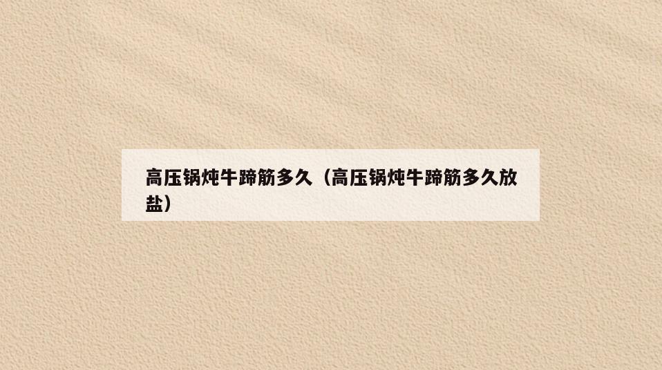 高压锅炖牛蹄筋多久(高压锅炖牛蹄筋多久放盐)