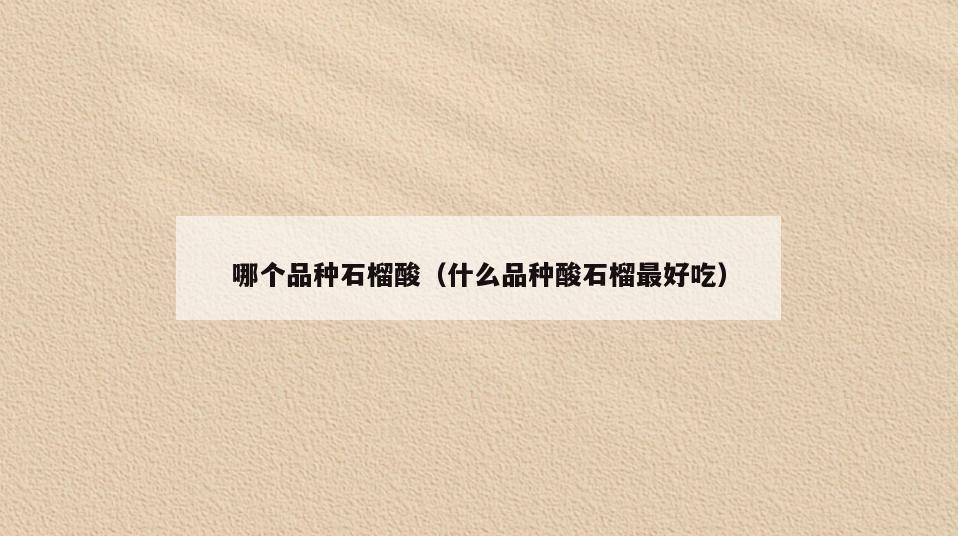 哪个品种石榴酸(什么品种酸石榴最好吃)