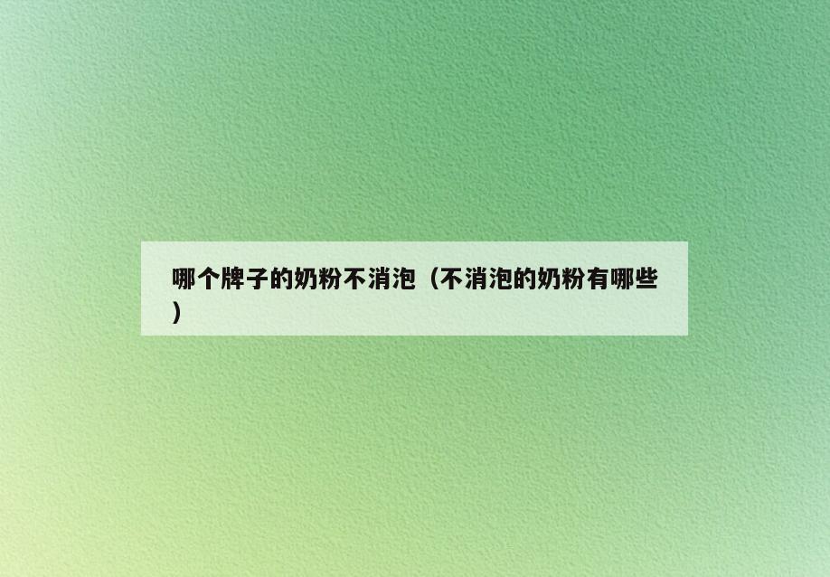 哪个牌子的奶粉不消泡(不消泡的奶粉有哪些)