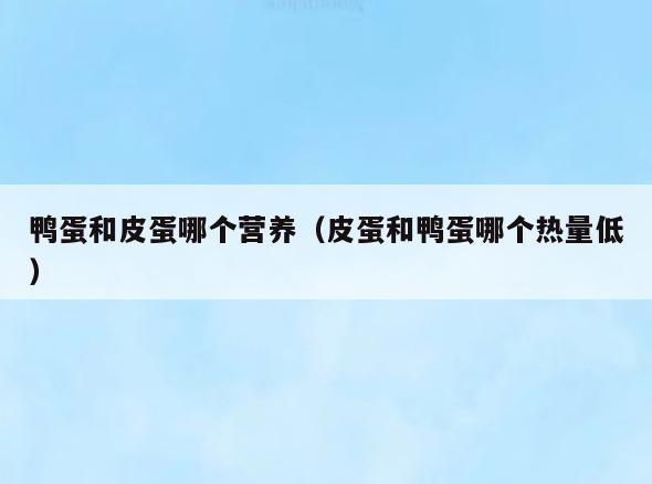 鸭蛋和皮蛋哪个营养(皮蛋和鸭蛋哪个热量低)