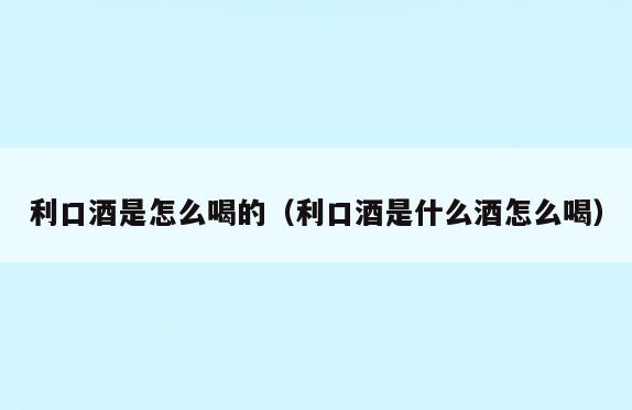 利口酒是怎么喝的(利口酒是什么酒怎么喝)