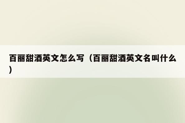 百丽甜酒英文怎么写(百丽甜酒英文名叫什么)