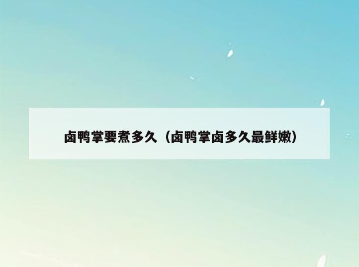 卤鸭掌要煮多久(卤鸭掌卤多久最鲜嫩)