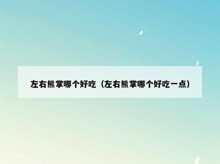 左右熊掌哪个好吃(左右熊掌哪个好吃一点)