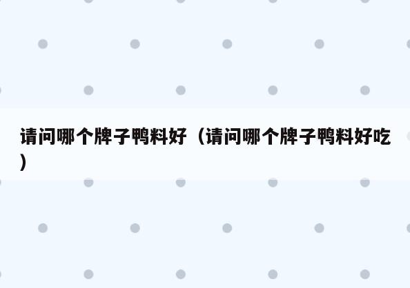 请问哪个牌子鸭料好(请问哪个牌子鸭料好吃)