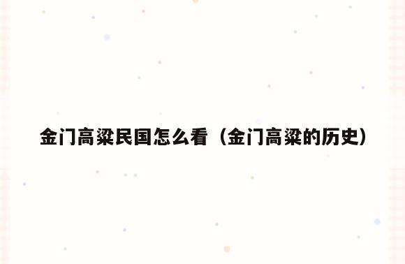 金门高粱民国怎么看(金门高粱的历史)
