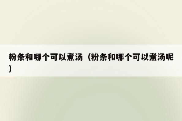 粉条和哪个可以煮汤(粉条和哪个可以煮汤呢)