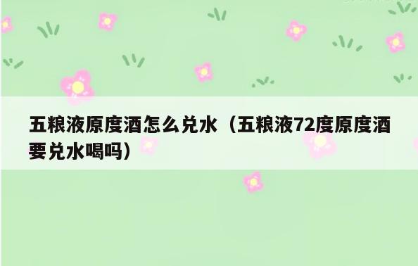 五粮液原度酒怎么兑水(五粮液72度原度酒要兑水喝吗)