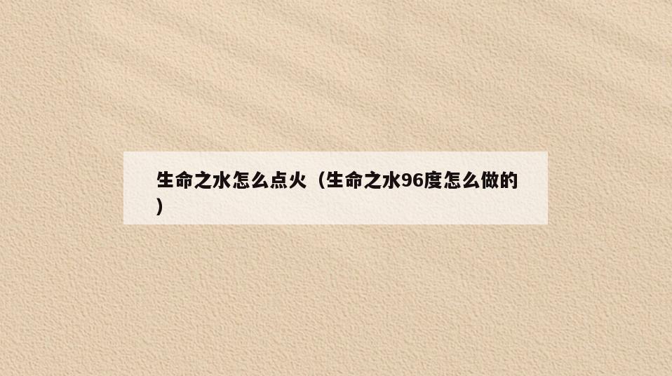 生命之水怎么点火(生命之水96度怎么做的)