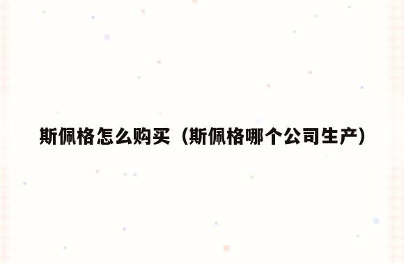 斯佩格怎么购买(斯佩格哪个公司生产)