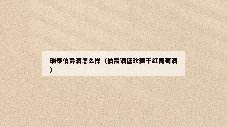 瑞泰伯爵酒怎么样(伯爵酒堡珍藏干红葡萄酒)