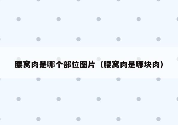 腰窝肉是哪个部位图片(腰窝肉是哪块肉)