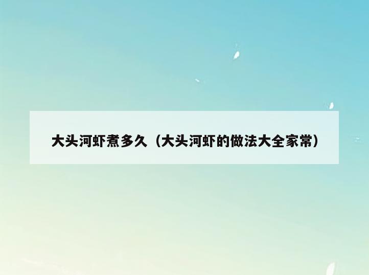 大头河虾煮多久(大头河虾的做法大全家常)