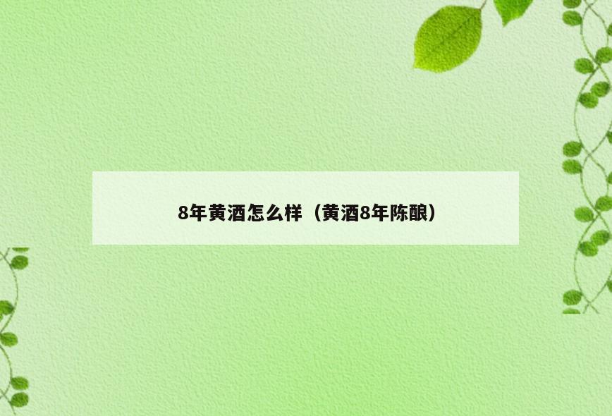 8年黄酒怎么样(黄酒8年陈酿)