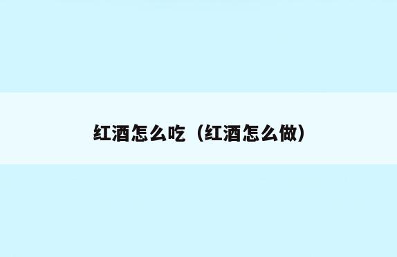红酒怎么吃(红酒怎么做)
