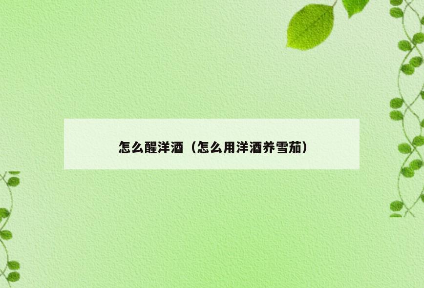 怎么醒洋酒(怎么用洋酒养雪茄)
