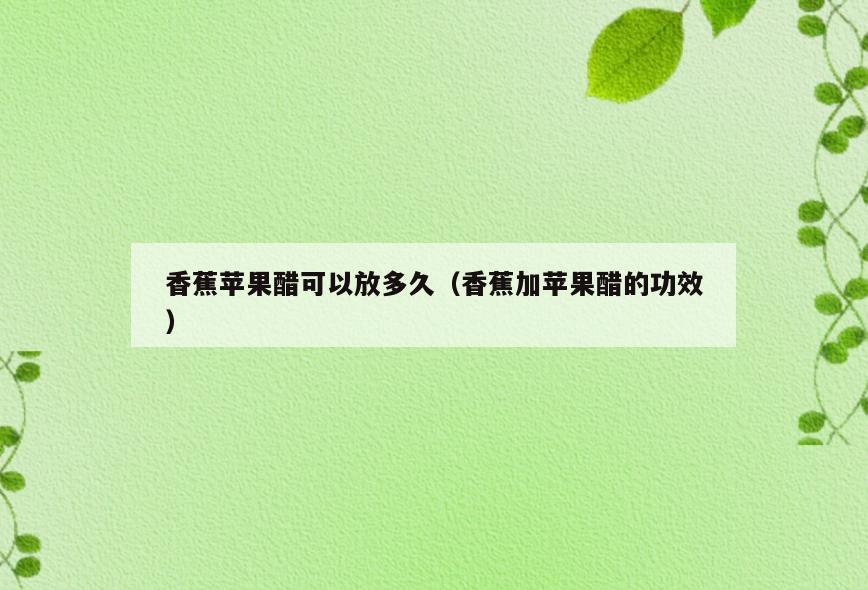 香蕉苹果醋可以放多久(香蕉加苹果醋的功效)