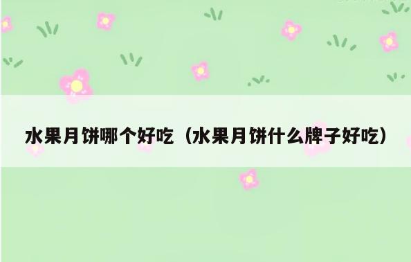 水果月饼哪个好吃(水果月饼什么牌子好吃)