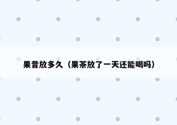 果昔放多久(果茶放了一天还能喝吗)