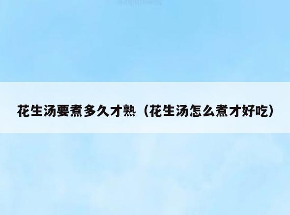 花生汤要煮多久才熟(花生汤怎么煮才好吃)
