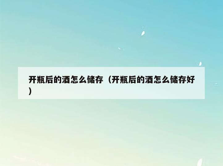 开瓶后的酒怎么储存(开瓶后的酒怎么储存好)
