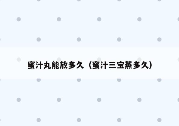 蜜汁丸能放多久(蜜汁三宝蒸多久)