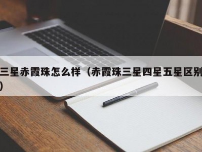 三星赤霞珠怎么样（赤霞珠三星四星五星区别）