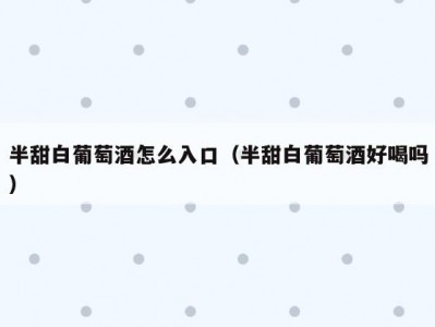 半甜白葡萄酒怎么入口（半甜白葡萄酒好喝吗）
