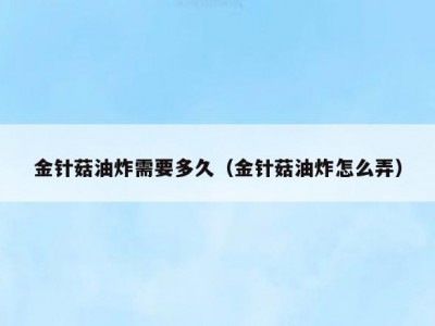 金针菇油炸需要多久（金针菇油炸怎么弄）