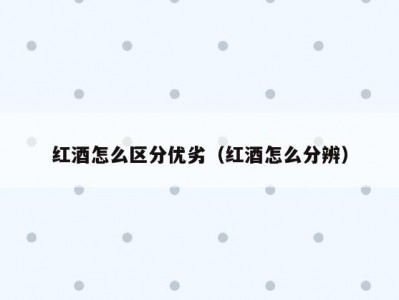红酒怎么区分优劣（红酒怎么分辨）